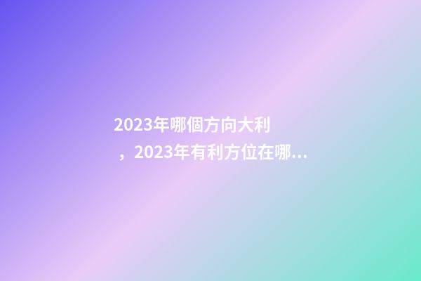 2023年哪個方向大利，2023年有利方位在哪里